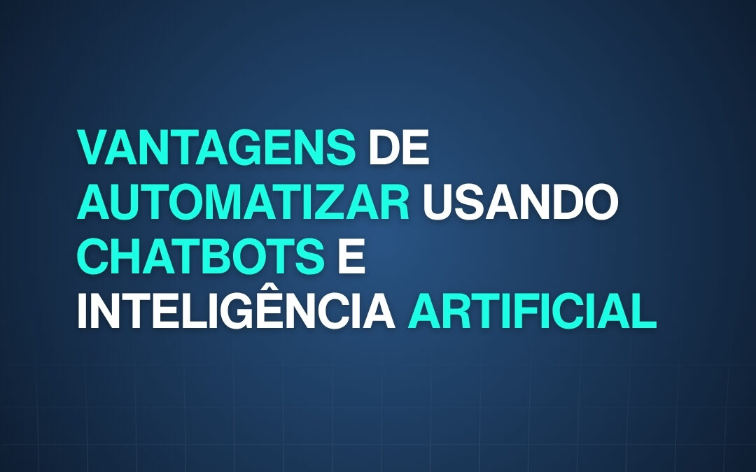 Vantagens de automatizar usando Chatbots e Inteligência Artificial