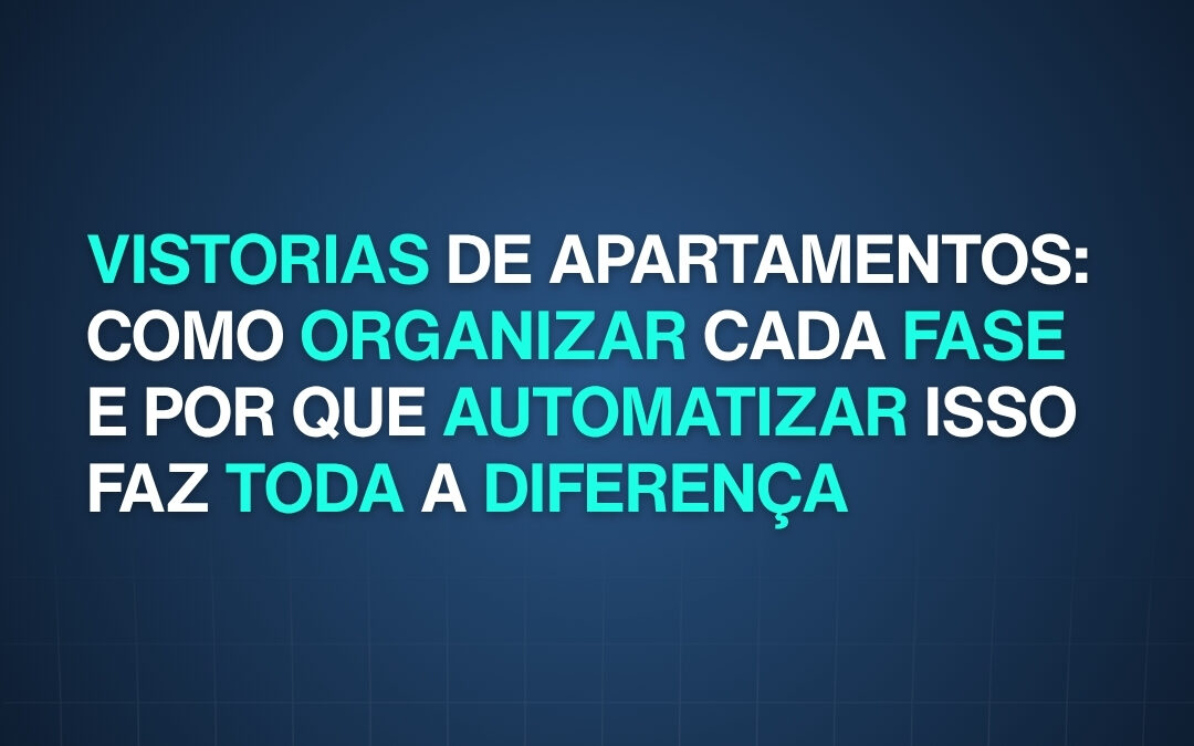Vistorias de apartamentos: como organizar cada fase e por que automatizar isso faz toda a diferença 