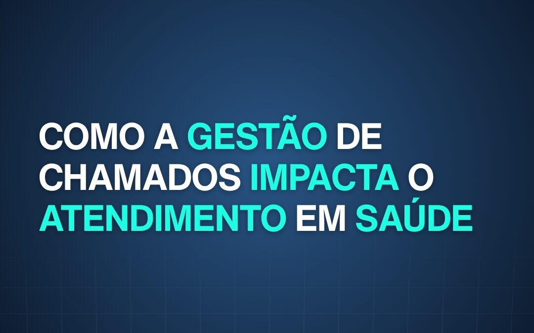 Como a Gestão de Chamados Impacta o Atendimento em Saúde 