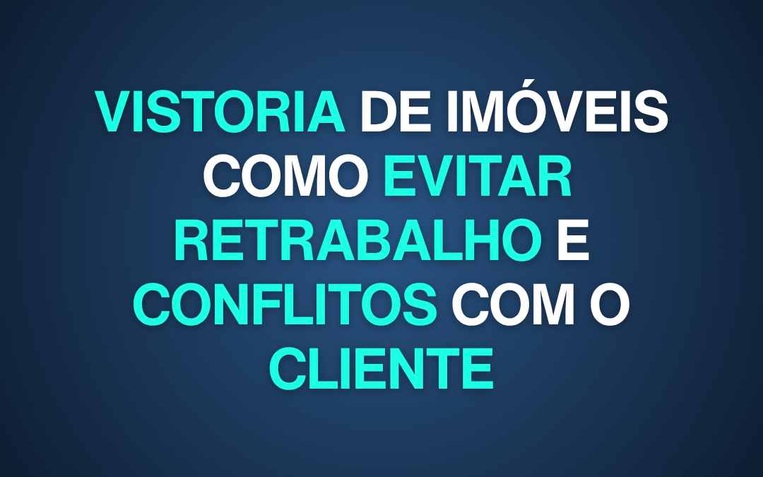 Vistoria de imóveis: como evitar retrabalho e conflitos com o cliente