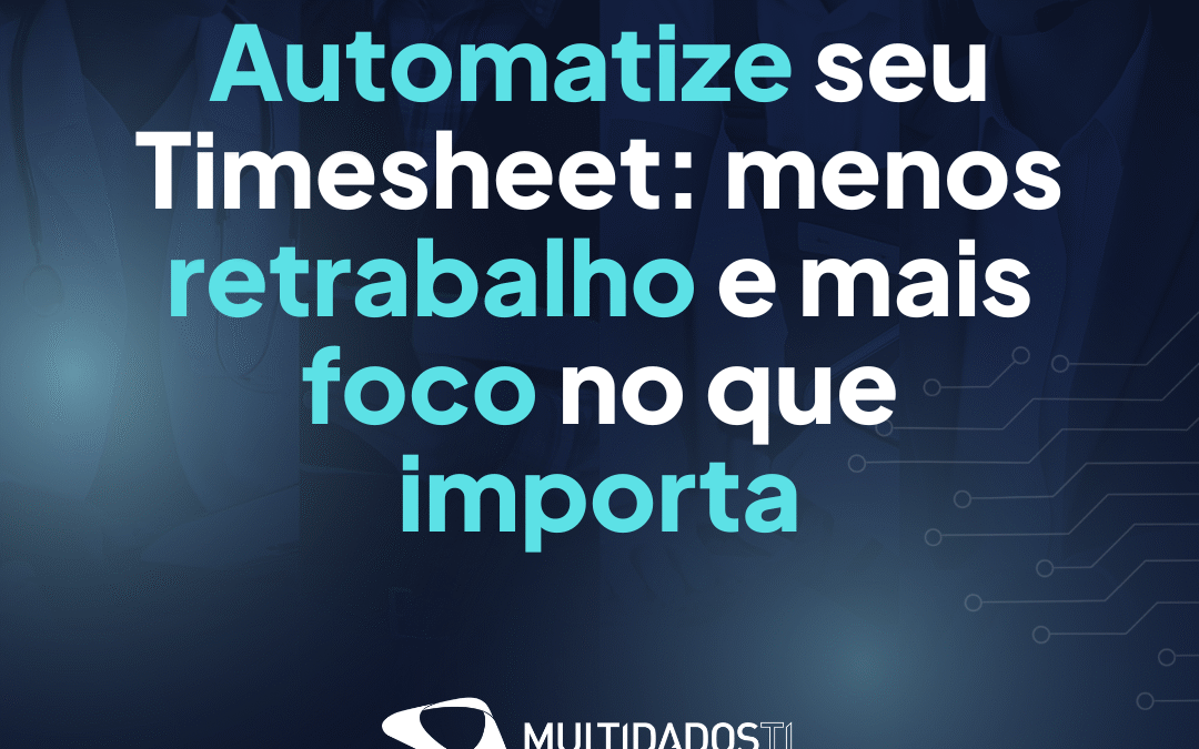 Automatize seu Timesheet: menos retrabalho, mais foco no que importa 