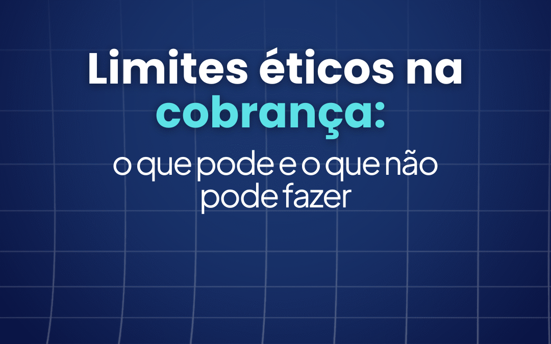 Limites éticos na cobrança: o que pode e o que não pode fazer 