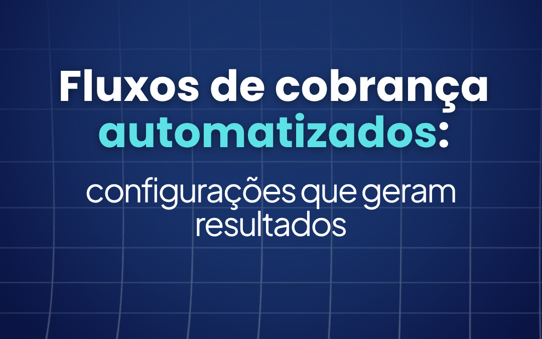 Fluxos de Cobrança Automatizados: Configurações que Geram Resultados 